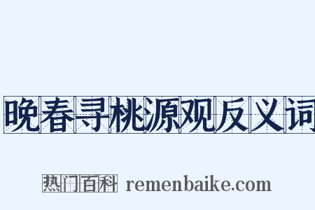 晚春寻桃源观反义词是什么意思的图片